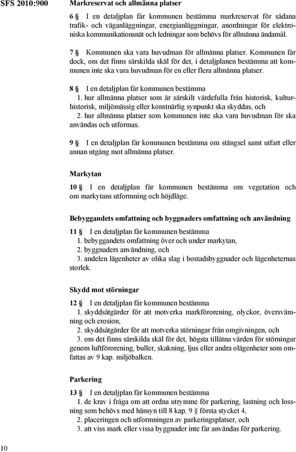 Kommunen får dock, om det finns särskilda skäl för det, i detaljplanen bestämma att kommunen inte ska vara huvudman för en eller flera allmänna platser. 8 I en detaljplan får kommunen bestämma 1.