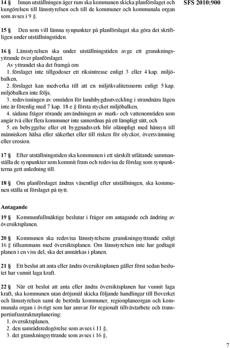 16 Länsstyrelsen ska under utställningstiden avge ett granskningsyttrande över planförslaget. Av yttrandet ska det framgå om 1. förslaget inte tillgodoser ett riksintresse enligt 3 eller 4 kap.