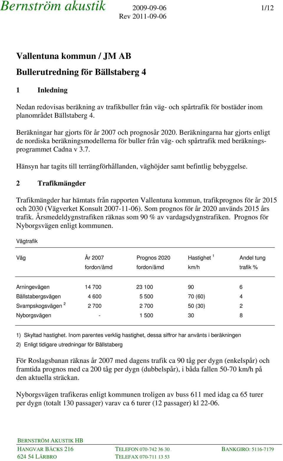 2 Trafikmängder Trafikmängder har hämtats från rapporten Vallentuna kommun, trafikprognos för år 2015 och 2030 (Vägverket Konsult 2007-11-06). Som prognos för år 2020 används 2015 års trafik.