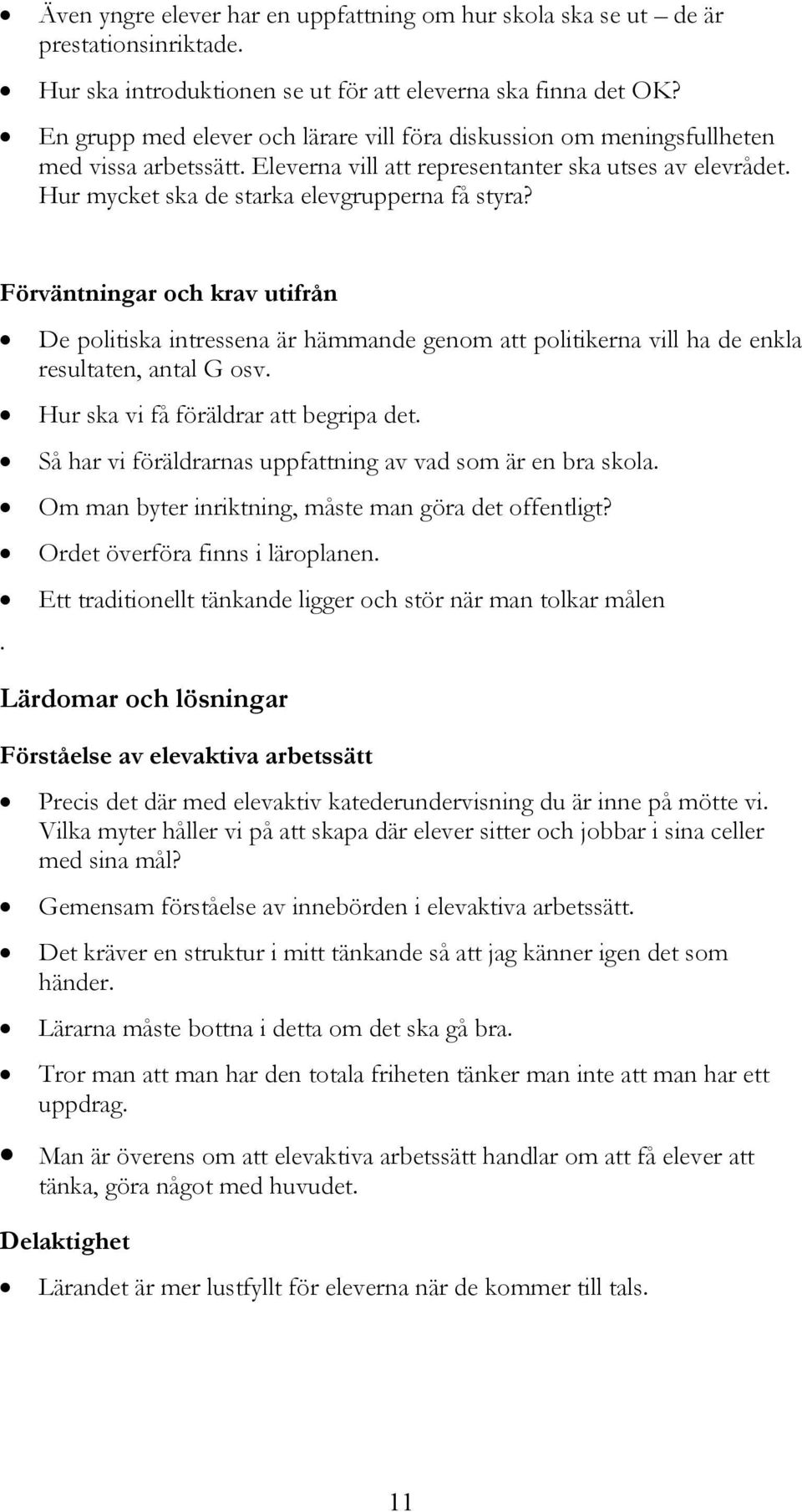 Förväntningar och krav utifrån De politiska intressena är hämmande genom att politikerna vill ha de enkla resultaten, antal G osv. Hur ska vi få föräldrar att begripa det.