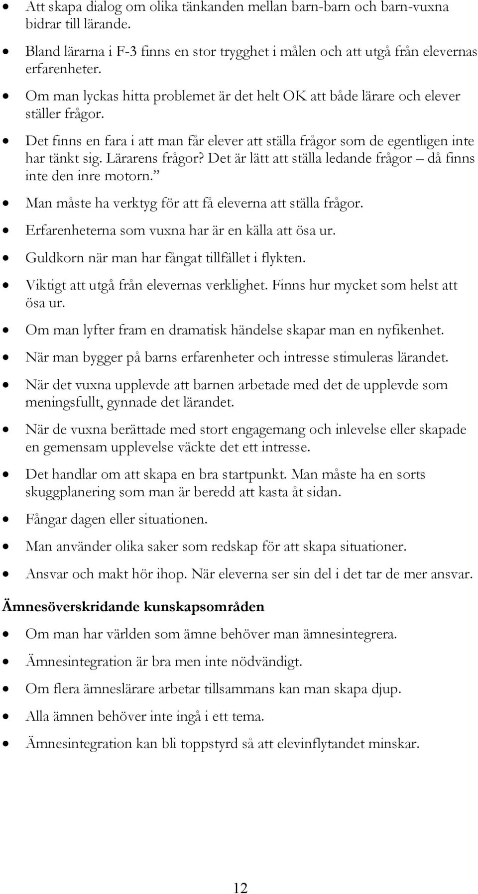 Det är lätt att ställa ledande frågor då finns inte den inre motorn. Man måste ha verktyg för att få eleverna att ställa frågor. Erfarenheterna som vuxna har är en källa att ösa ur.