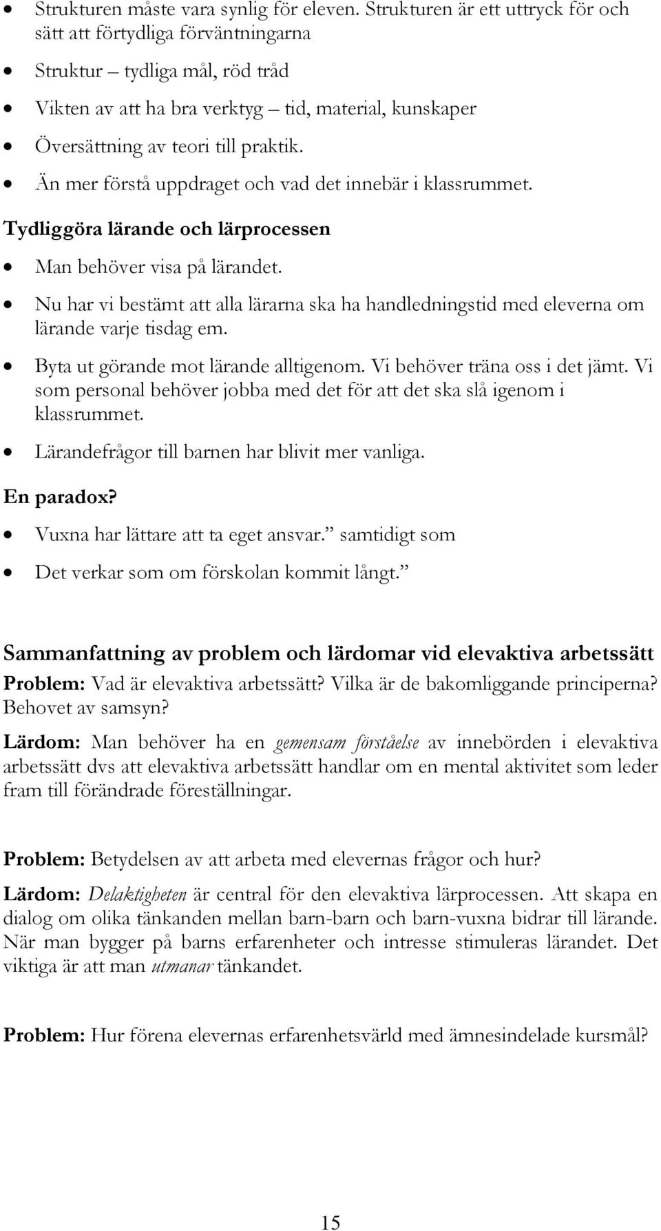 Än mer förstå uppdraget och vad det innebär i klassrummet. Tydliggöra lärande och lärprocessen Man behöver visa på lärandet.