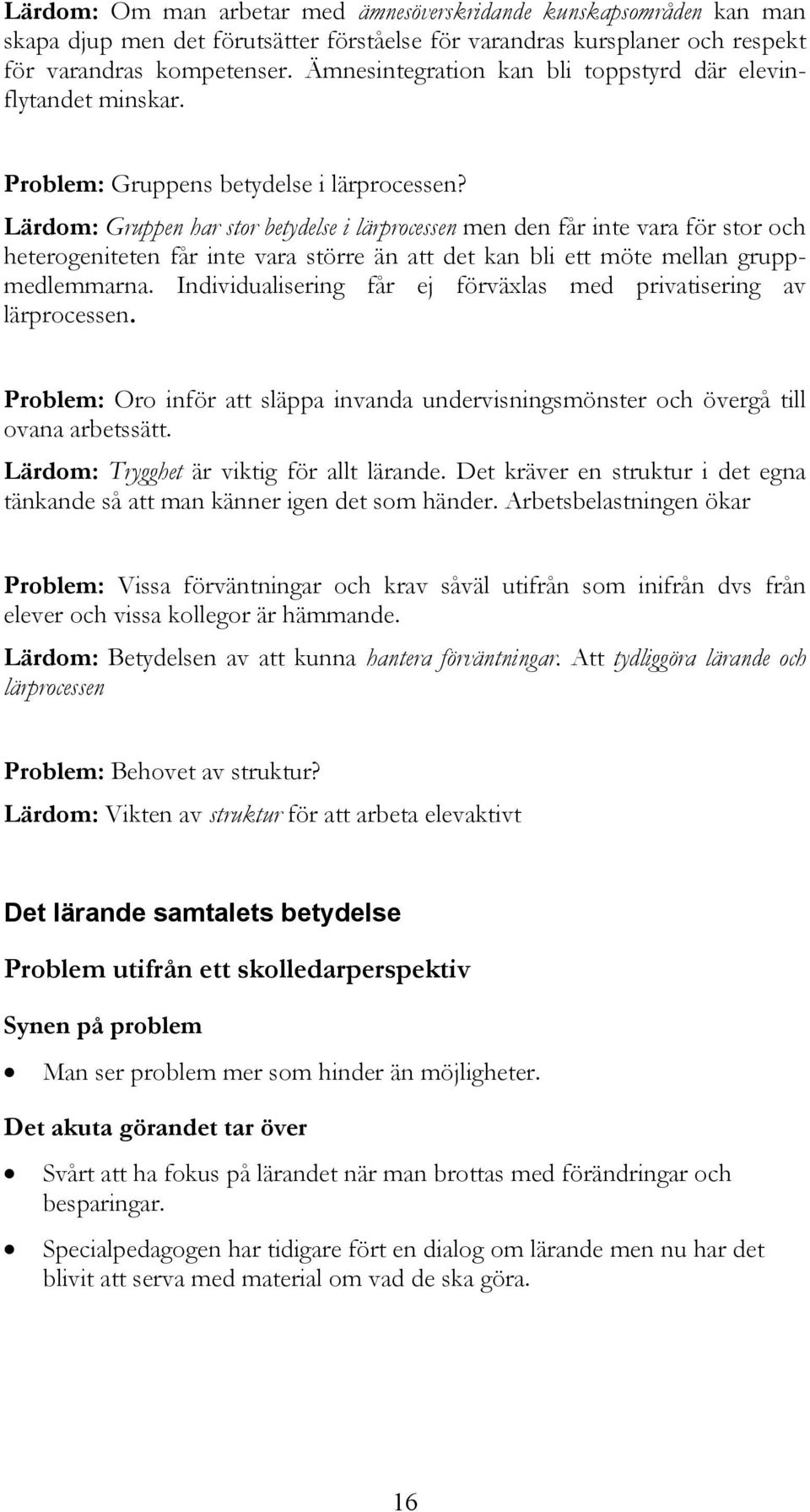Lärdom: Gruppen har stor betydelse i lärprocessen men den får inte vara för stor och heterogeniteten får inte vara större än att det kan bli ett möte mellan gruppmedlemmarna.