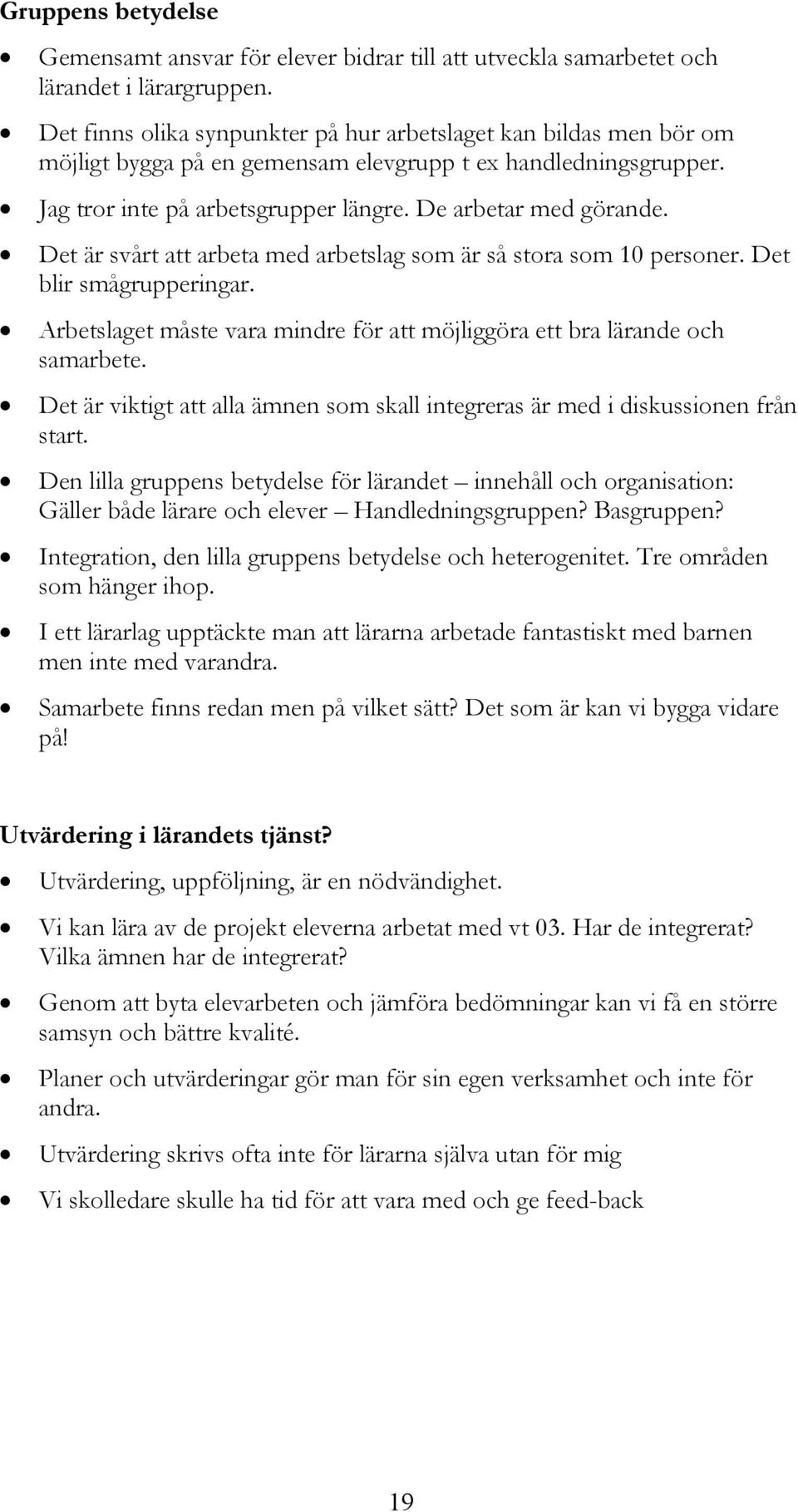Det är svårt att arbeta med arbetslag som är så stora som 10 personer. Det blir smågrupperingar. Arbetslaget måste vara mindre för att möjliggöra ett bra lärande och samarbete.