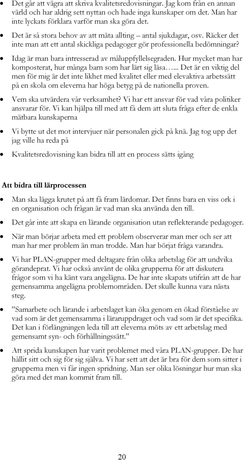 Idag är man bara intresserad av måluppfyllelsegraden. Hur mycket man har komposterat, hur många barn som har lärt sig läsa.