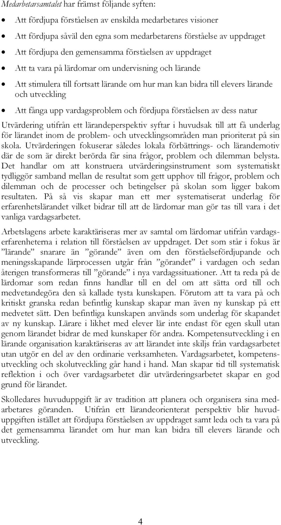 vardagsproblem och fördjupa förståelsen av dess natur Utvärdering utifrån ett lärandeperspektiv syftar i huvudsak till att få underlag för lärandet inom de problem- och utvecklingsområden man