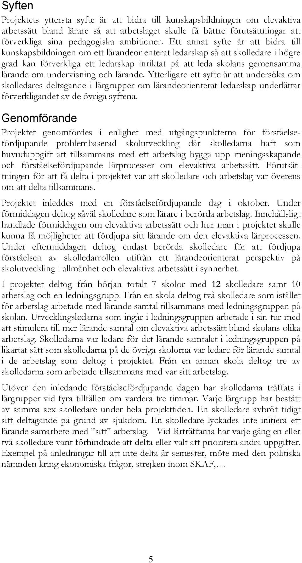 Ett annat syfte är att bidra till kunskapsbildningen om ett lärandeorienterat ledarskap så att skolledare i högre grad kan förverkliga ett ledarskap inriktat på att leda skolans gemensamma lärande om