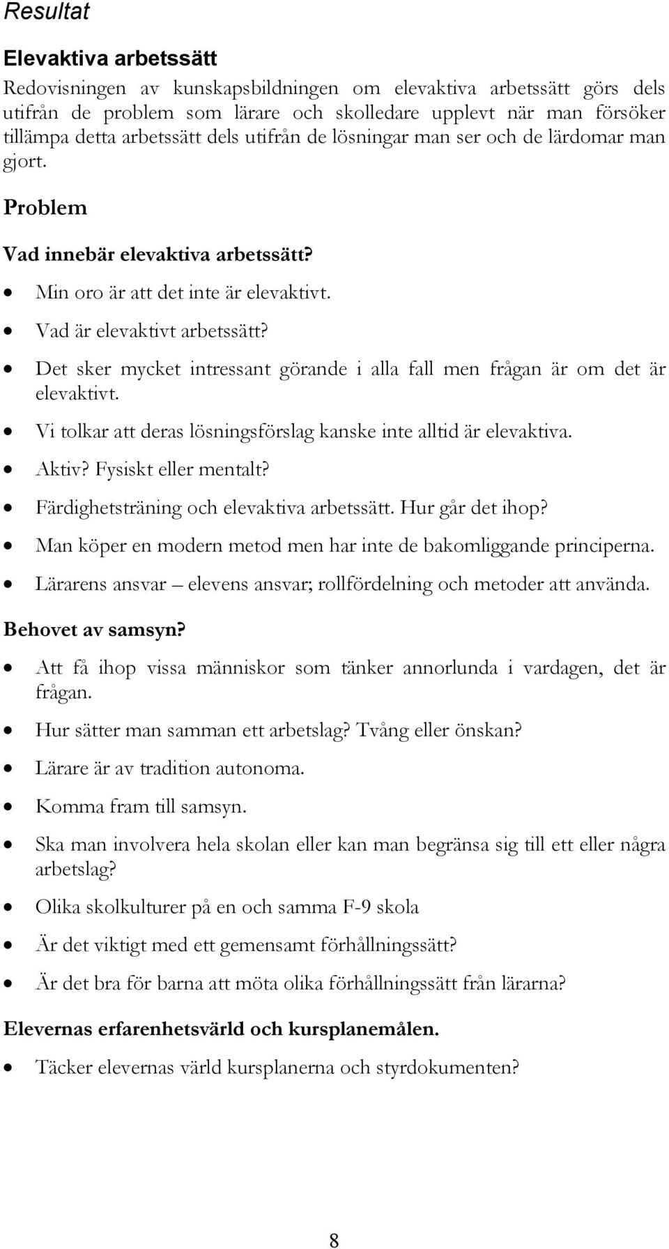 Det sker mycket intressant görande i alla fall men frågan är om det är elevaktivt. Vi tolkar att deras lösningsförslag kanske inte alltid är elevaktiva. Aktiv? Fysiskt eller mentalt?