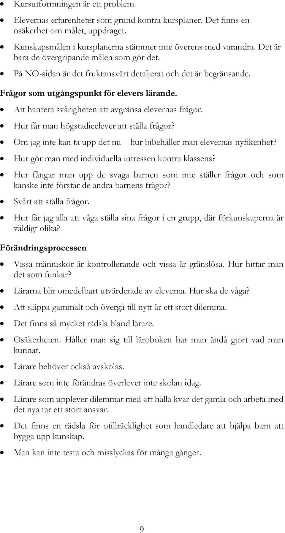 Att hantera svårigheten att avgränsa elevernas frågor. Hur får man högstadieelever att ställa frågor? Om jag inte kan ta upp det nu hur bibehåller man elevernas nyfikenhet?