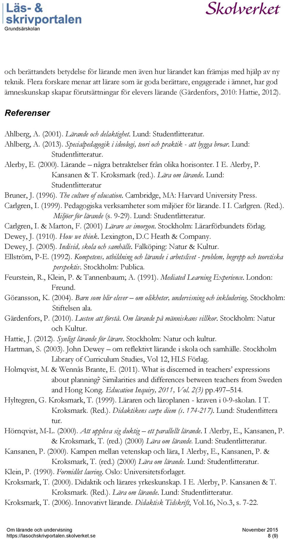 (2001). Lärande och delaktighet. Lund: Studentlitteratur. Ahlberg, A. (2013). Specialpedagogik i ideologi, teori och praktik - att bygga broar. Lund: Studentlitteratur. Alerby, E. (2000).