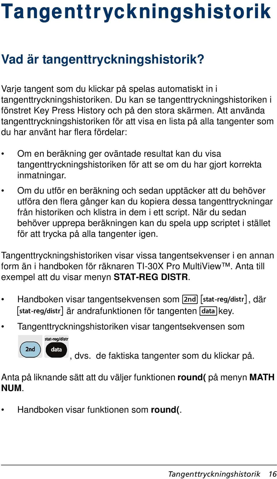 Att använda tangenttryckningshistoriken för att visa en lista på alla tangenter som du har använt har flera fördelar: Om en beräkning ger oväntade resultat kan du visa tangenttryckningshistoriken för