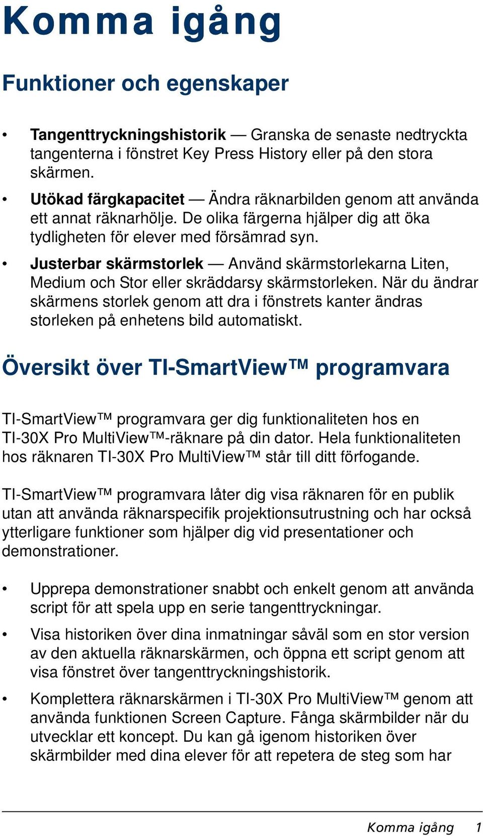 Justerbar skärmstorlek Använd skärmstorlekarna Liten, Medium och Stor eller skräddarsy skärmstorleken.