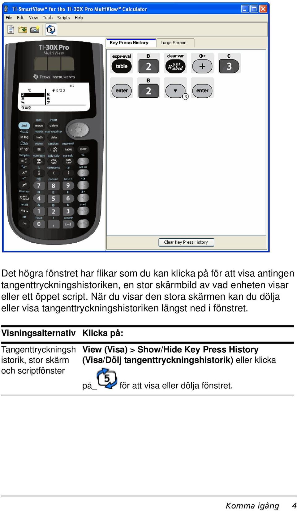 När du visar den stora skärmen kan du dölja eller visa tangenttryckningshistoriken längst ned i fönstret.