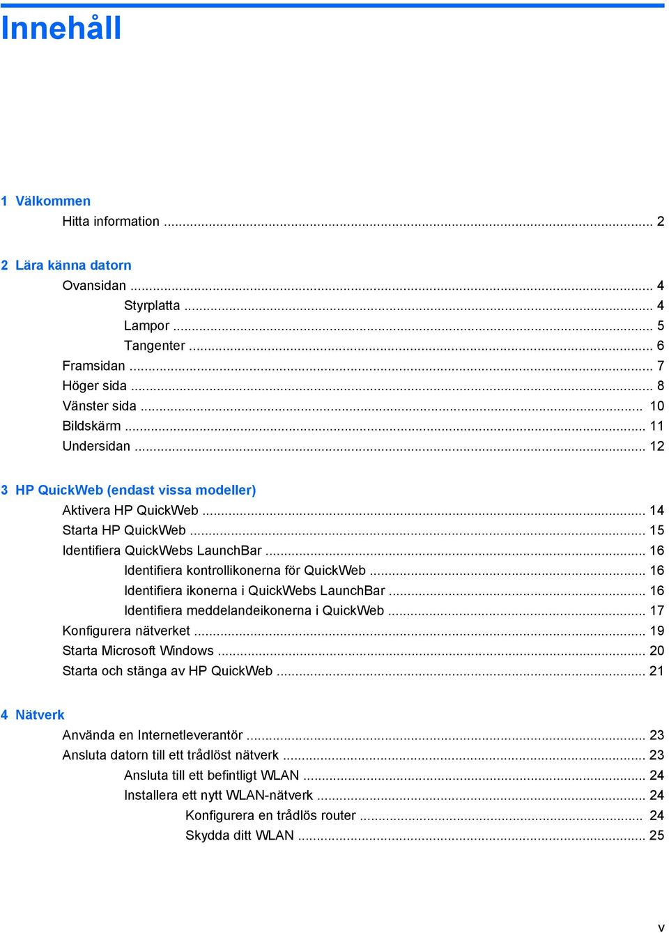 .. 16 Identifiera ikonerna i QuickWebs LaunchBar... 16 Identifiera meddelandeikonerna i QuickWeb... 17 Konfigurera nätverket... 19 Starta Microsoft Windows... 20 Starta och stänga av HP QuickWeb.