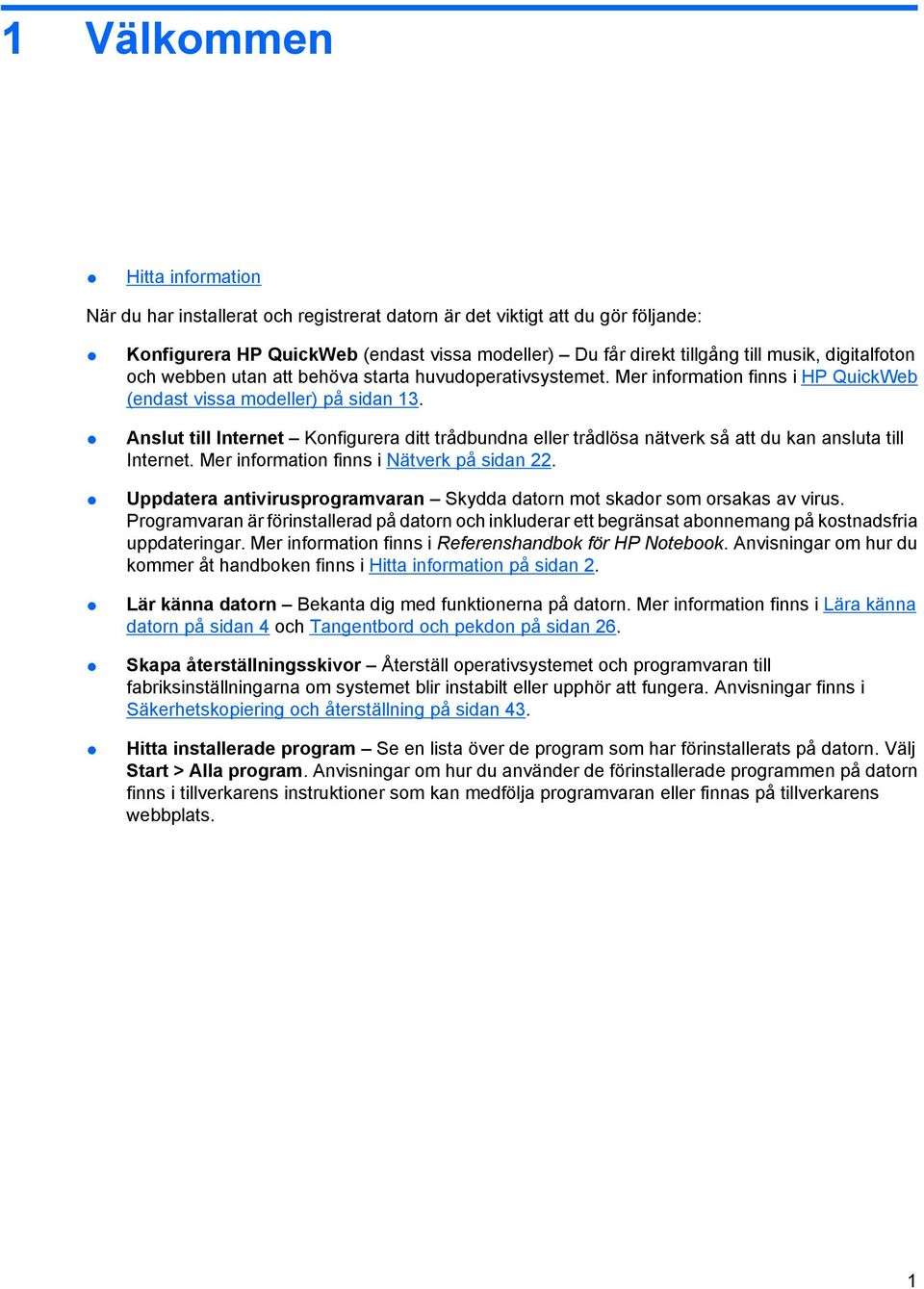 Anslut till Internet Konfigurera ditt trådbundna eller trådlösa nätverk så att du kan ansluta till Internet. Mer information finns i Nätverk på sidan 22.