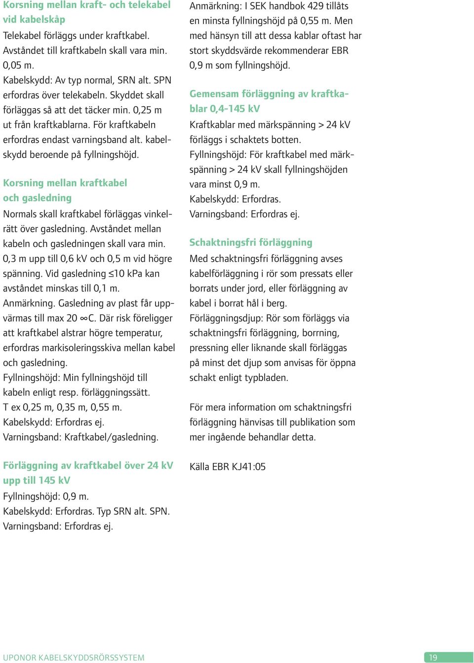 Korsning mellan kraftkabel och gasledning Normals skall kraftkabel förläggas vinkelrätt över gasledning. Avståndet mellan kabeln och gasledningen skall vara min.