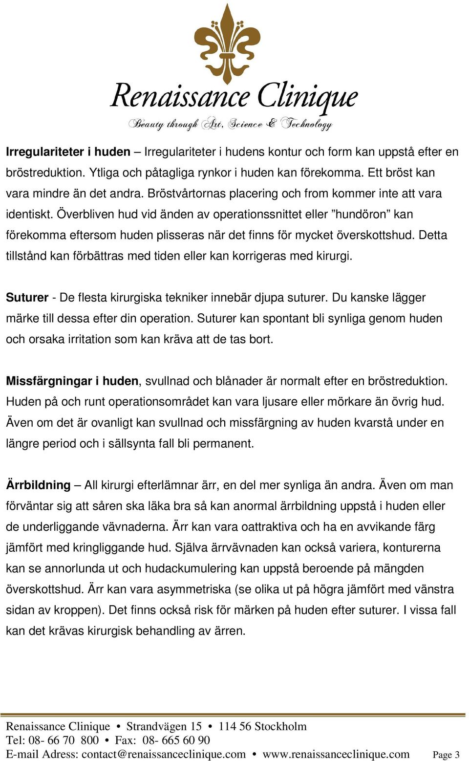 Överbliven hud vid änden av operationssnittet eller hundöron kan förekomma eftersom huden plisseras när det finns för mycket överskottshud.