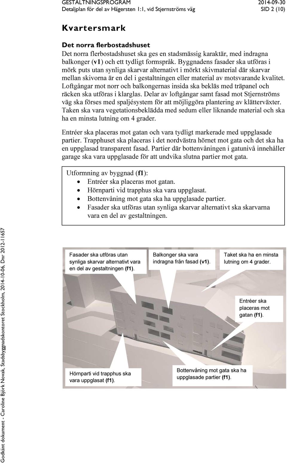 Byggnadens fasader ska utföras i mörk puts utan synliga skarvar alternativt i mörkt skivmaterial där skarvar mellan skivorna är en del i gestaltningen eller material av motsvarande kvalitet.