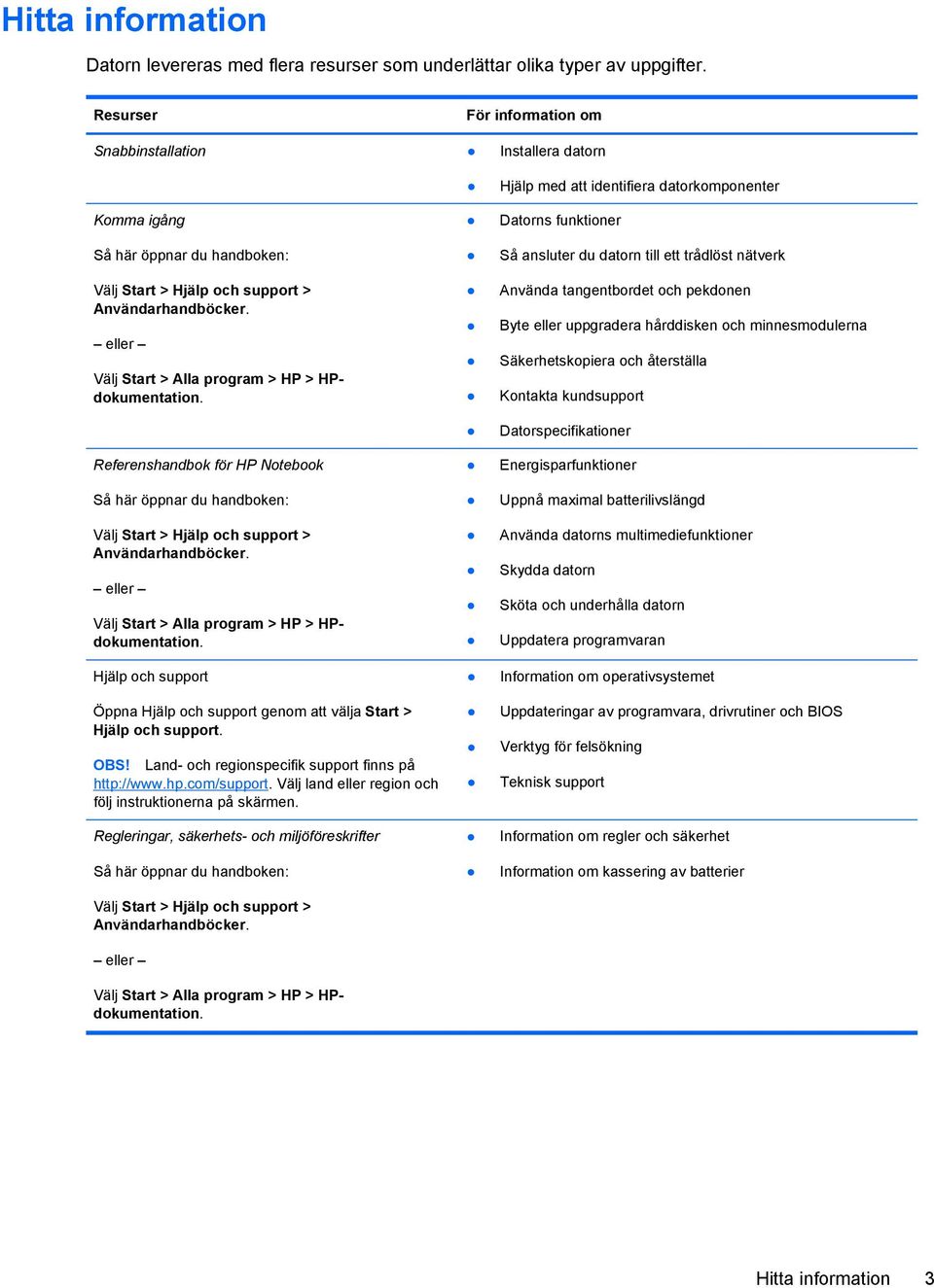 eller Välj Start > Alla program > HP > HPdokumentation. Referenshandbok för HP Notebook Så här öppnar du handboken: Välj Start > Hjälp och support > Användarhandböcker.