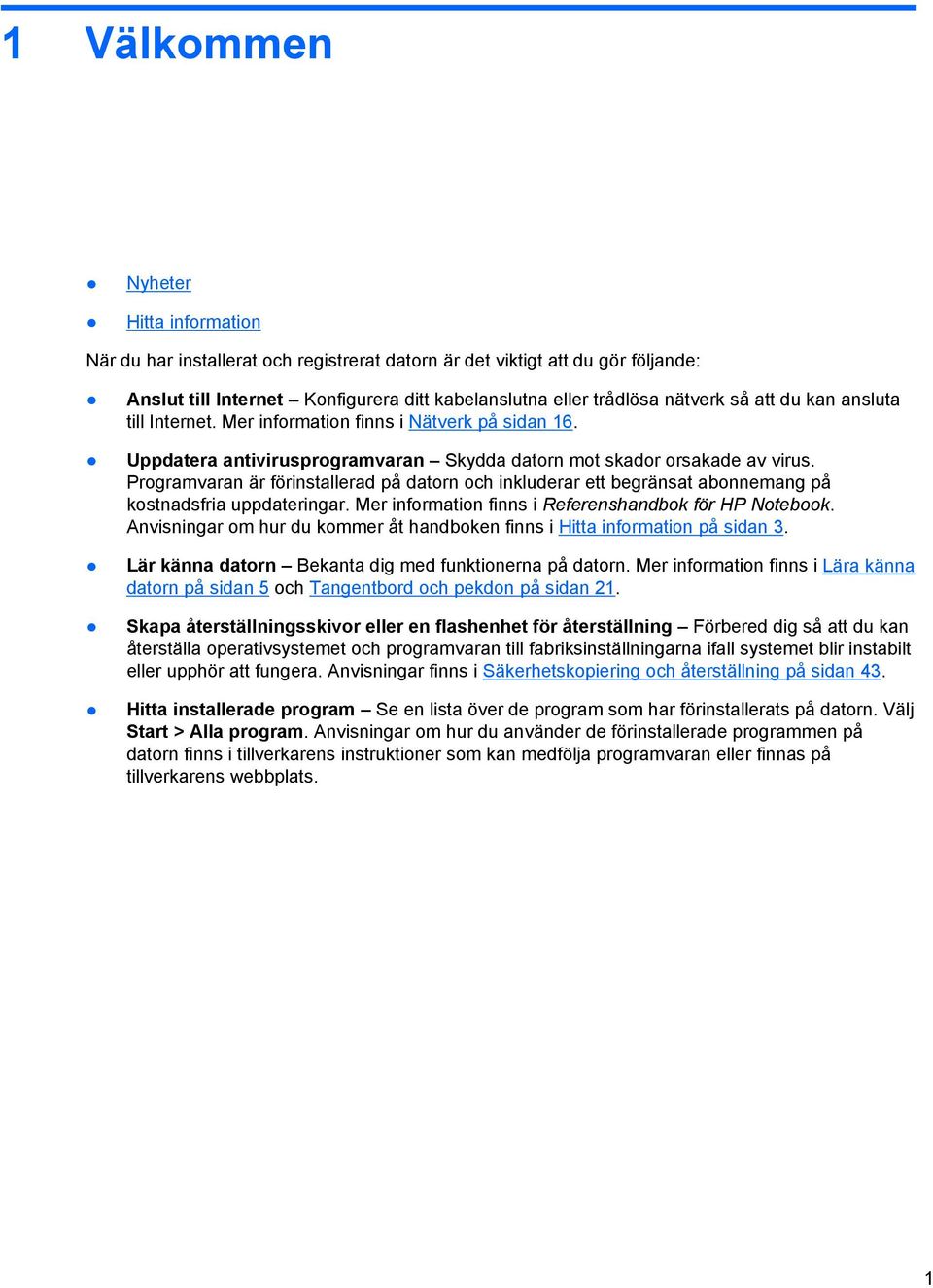 Programvaran är förinstallerad på datorn och inkluderar ett begränsat abonnemang på kostnadsfria uppdateringar. Mer information finns i Referenshandbok för HP Notebook.