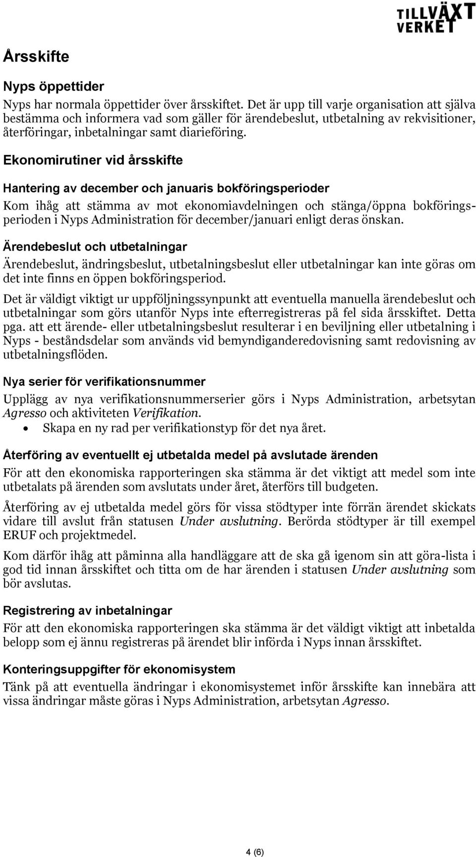 Ekonomirutiner vid årsskifte Hantering av december och januaris bokföringsperioder Kom ihåg att stämma av mot ekonomiavdelningen och stänga/öppna bokföringsperioden i Nyps Administration för