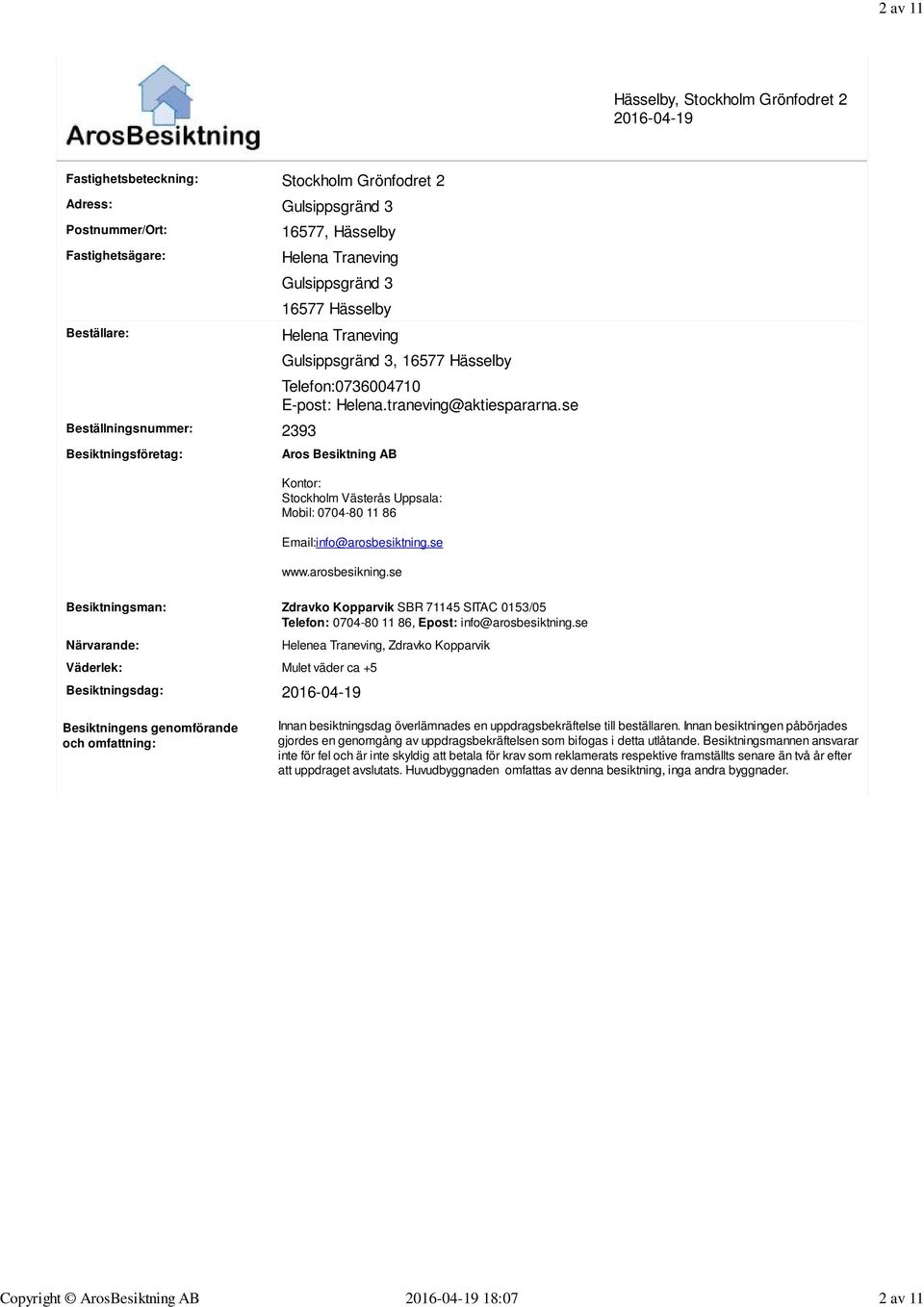 se Besiktningsföretag: Aros Besiktning AB Kontor: Stockholm Västerås Uppsala: Mobil: 0704-80 11 86 Email:info@arosbesiktning.se www.arosbesikning.