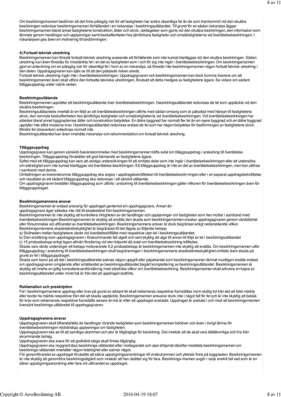 Till grund för en sådan riskanalys lägger besiktningsmannen bland annat fastighetens konstruktion, ålder och skick, iakttagelser som gjorts vid den okulära besiktningen, den information som lämnats