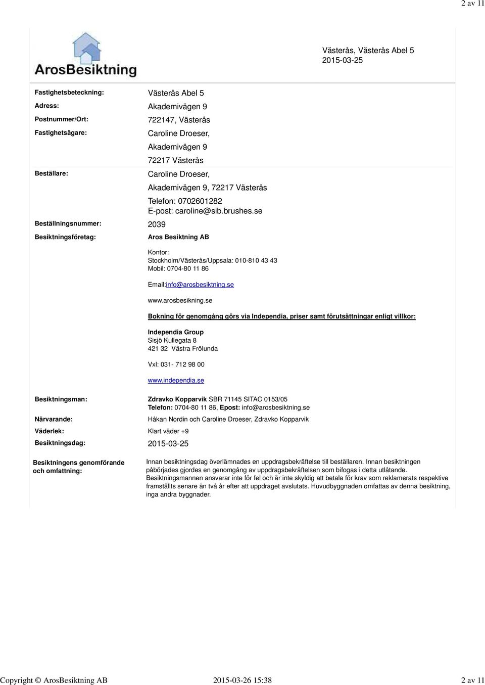 se Besiktningsföretag: Aros Besiktning AB Kontor: Stockholm/Västerås/Uppsala: 010-810 43 43 Mobil: 0704-80 11 86 Email:info@arosbesiktning.se www.arosbesikning.
