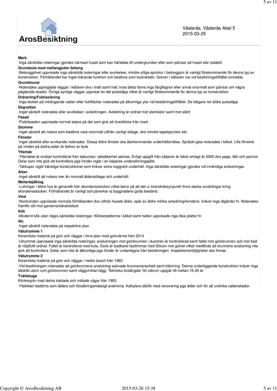 Förhållandet har ingen bärande funktion och bedöms som kosmetiskt. Golven i källaren var vid besiktningstillfället oinredda.
