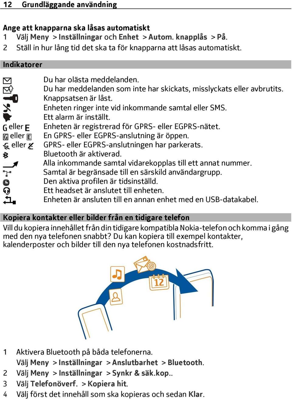 Knappsatsen är låst. Enheten ringer inte vid inkommande samtal eller SMS. Ett alarm är inställt. Enheten är registrerad för GPRS- eller EGPRS-nätet. En GPRS- eller EGPRS-anslutning är öppen.