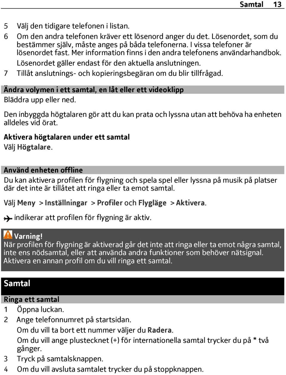 7 Tillåt anslutnings- och kopieringsbegäran om du blir tillfrågad. Ändra volymen i ett samtal, en låt eller ett videoklipp Bläddra upp eller ned.
