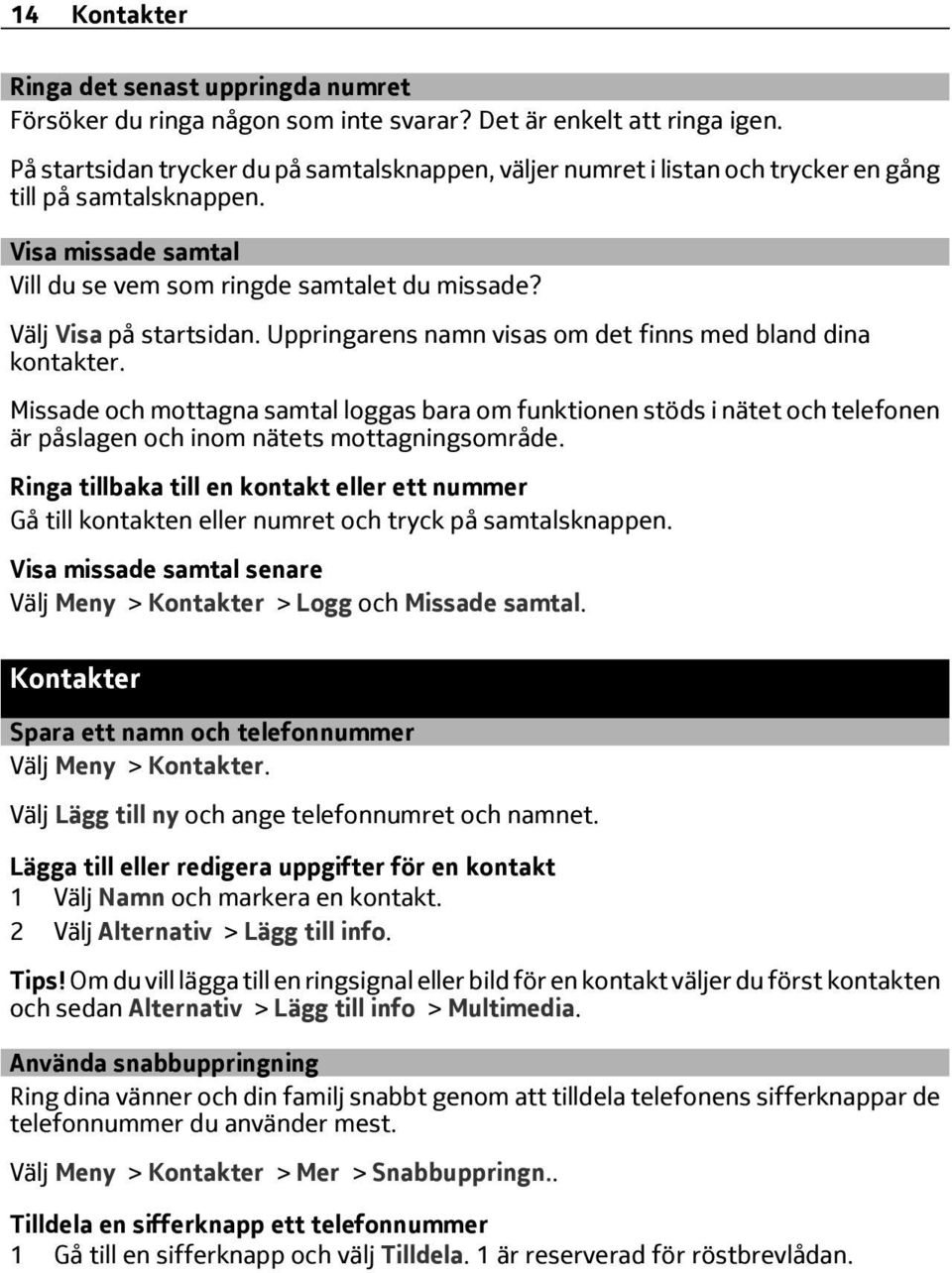 Välj Visa på startsidan. Uppringarens namn visas om det finns med bland dina kontakter.