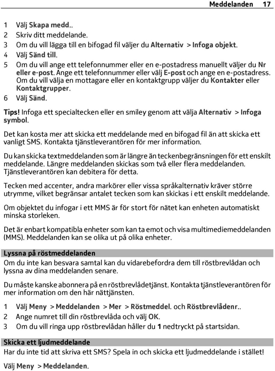 Om du vill välja en mottagare eller en kontaktgrupp väljer du Kontakter eller Kontaktgrupper. 6 Välj Sänd. Tips! Infoga ett specialtecken eller en smiley genom att välja Alternativ > Infoga symbol.