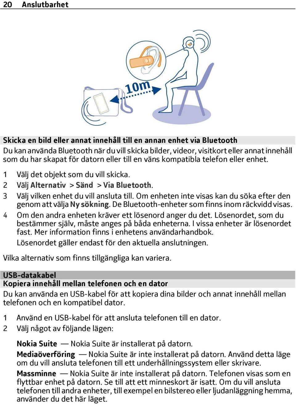 Om enheten inte visas kan du söka efter den genom att välja Ny sökning. De Bluetooth-enheter som finns inom räckvidd visas. 4 Om den andra enheten kräver ett lösenord anger du det.