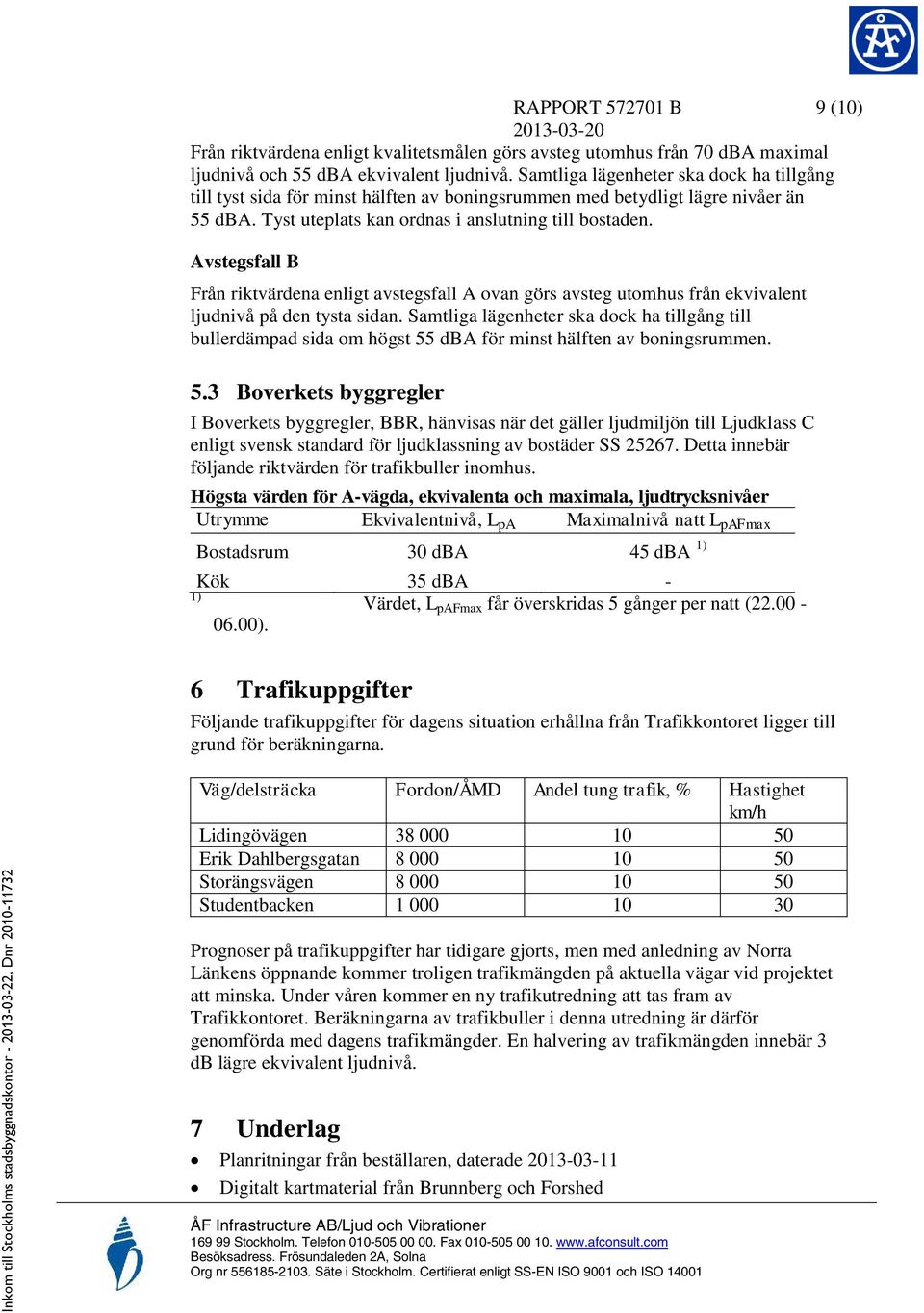 Avstegsfall B Från riktvärdena enligt avstegsfall A ovan görs avsteg utomhus från ekvivalent ljudnivå på den tysta sidan.