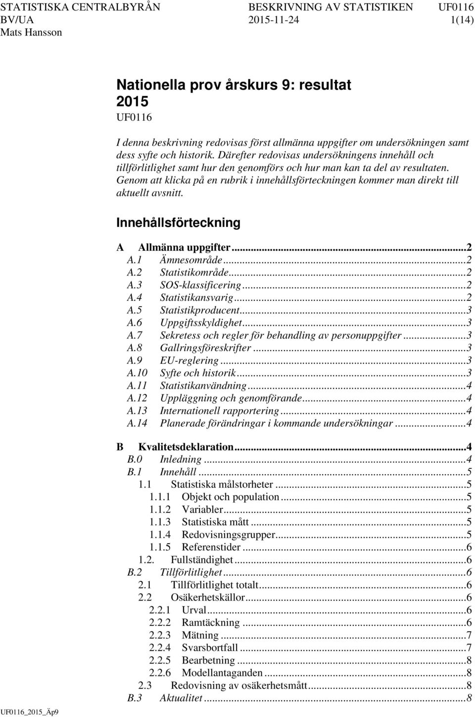 Genom att klicka på en rubrik i innehållsförteckningen kommer man direkt till aktuellt avsnitt. Innehållsförteckning A Allmänna uppgifter... 2 A.1 Ämnesområde... 2 A.2 Statistikområde... 2 A.3 SOS-klassificering.