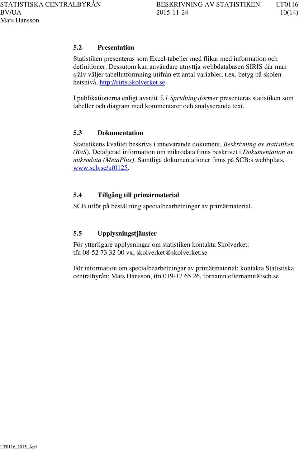 1 Spridningsformer presenteras statistiken som tabeller och diagram med kommentarer och analyserande text. 5.