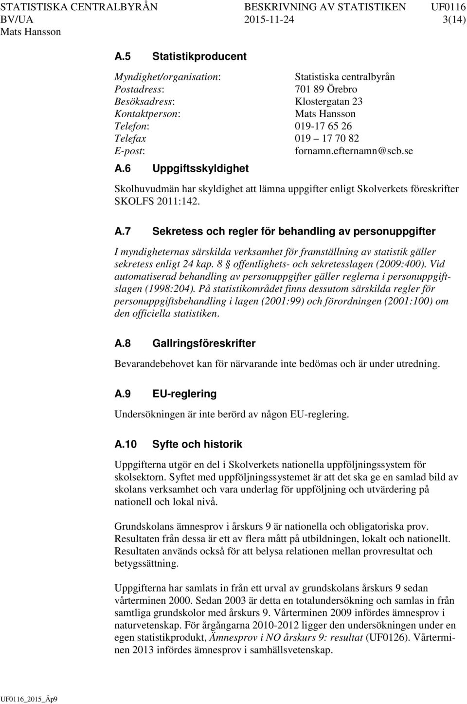 efternamn@scb.se A.6 Uppgiftsskyldighet Skolhuvudmän har skyldighet att lämna uppgifter enligt Skolverkets föreskrifter SKOLFS 2011:142. A.7 Sekretess och regler för behandling av personuppgifter I myndigheternas särskilda verksamhet för framställning av statistik gäller sekretess enligt 24 kap.