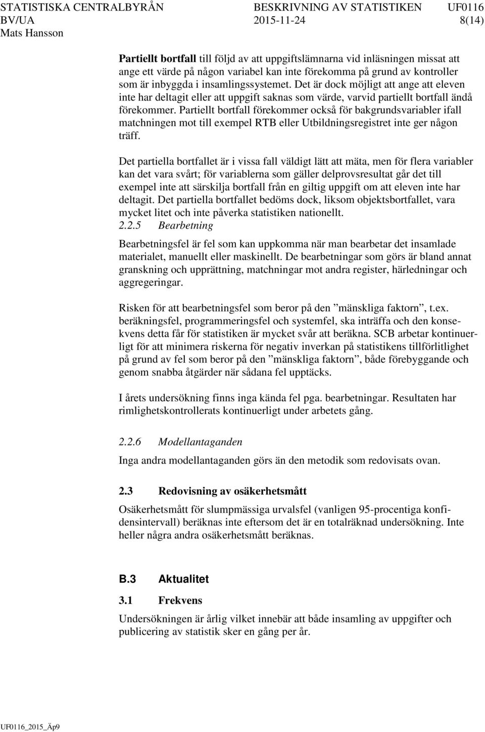 Partiellt bortfall förekommer också för bakgrundsvariabler ifall matchningen mot till exempel RTB eller Utbildningsregistret inte ger någon träff.