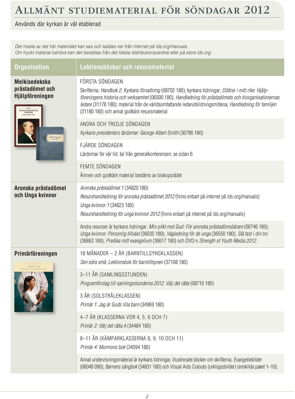 Organisation Melkisedekska prästadömet och Hjälpföreningen FÖRSTA SÖNDAGEN Skrifterna ; Handbok 2: Kyrkans förvaltning (08702 180); kyrkans tidningar ; Döttrar i mitt rike: Hjälpföreningens historia