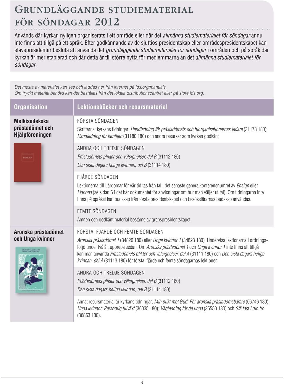är mer etablerad och där detta är till större nytta för medlemmarna än det allmänna studiematerialet för söndagar. Det mesta av materialet kan ses och laddas ner från internet på lds.org/manuals.