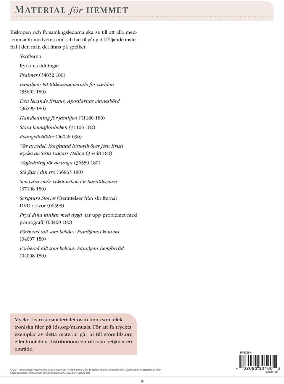 180) Evangeliebilder (06048 090) Vår arvedel: Kortfattad historik över Jesu Kristi Kyrka av Sista Dagars Heliga (35448 180) Vägledning för de unga (36550 180) Stå fast i din tro (36863 180) Sen edra