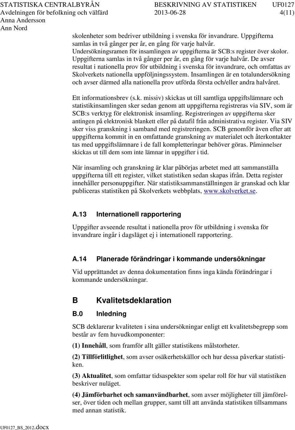 De avser resultat i nationella prov för utbildning i svenska för invandrare, och omfattas av Skolverkets nationella uppföljningssystem.