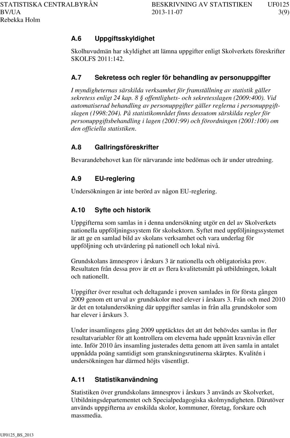 På statistikområdet finns dessutom särskilda regler för personuppgiftsbehandling i lagen (2001:99) och förordningen (2001:100) om den officiella statistiken. A.