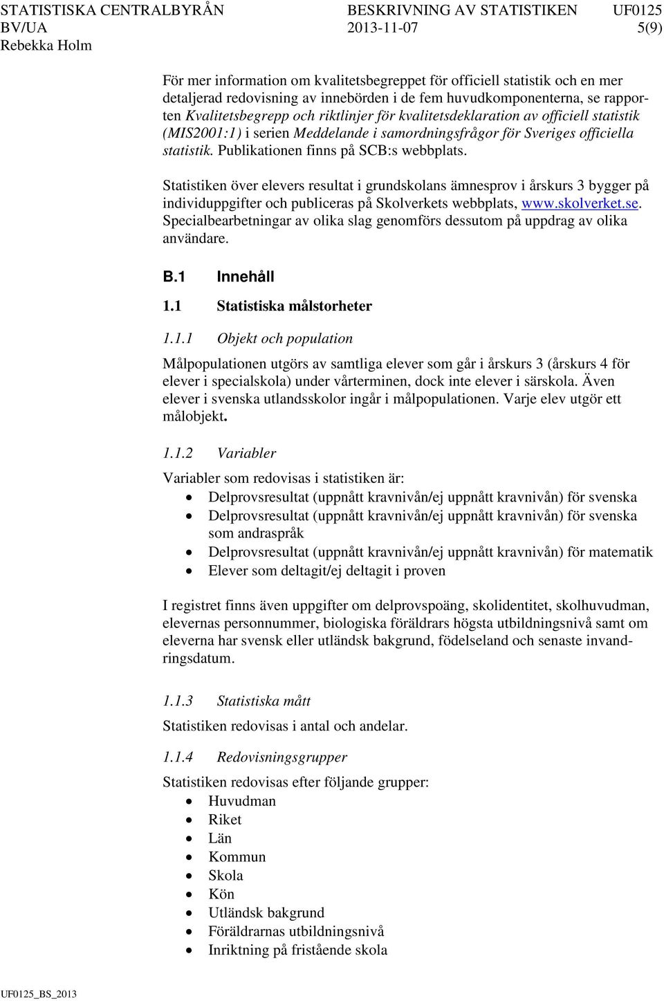 Statistiken över elevers resultat i grundskolans ämnesprov i årskurs 3 bygger på individuppgifter och publiceras på Skolverkets webbplats, www.skolverket.se.