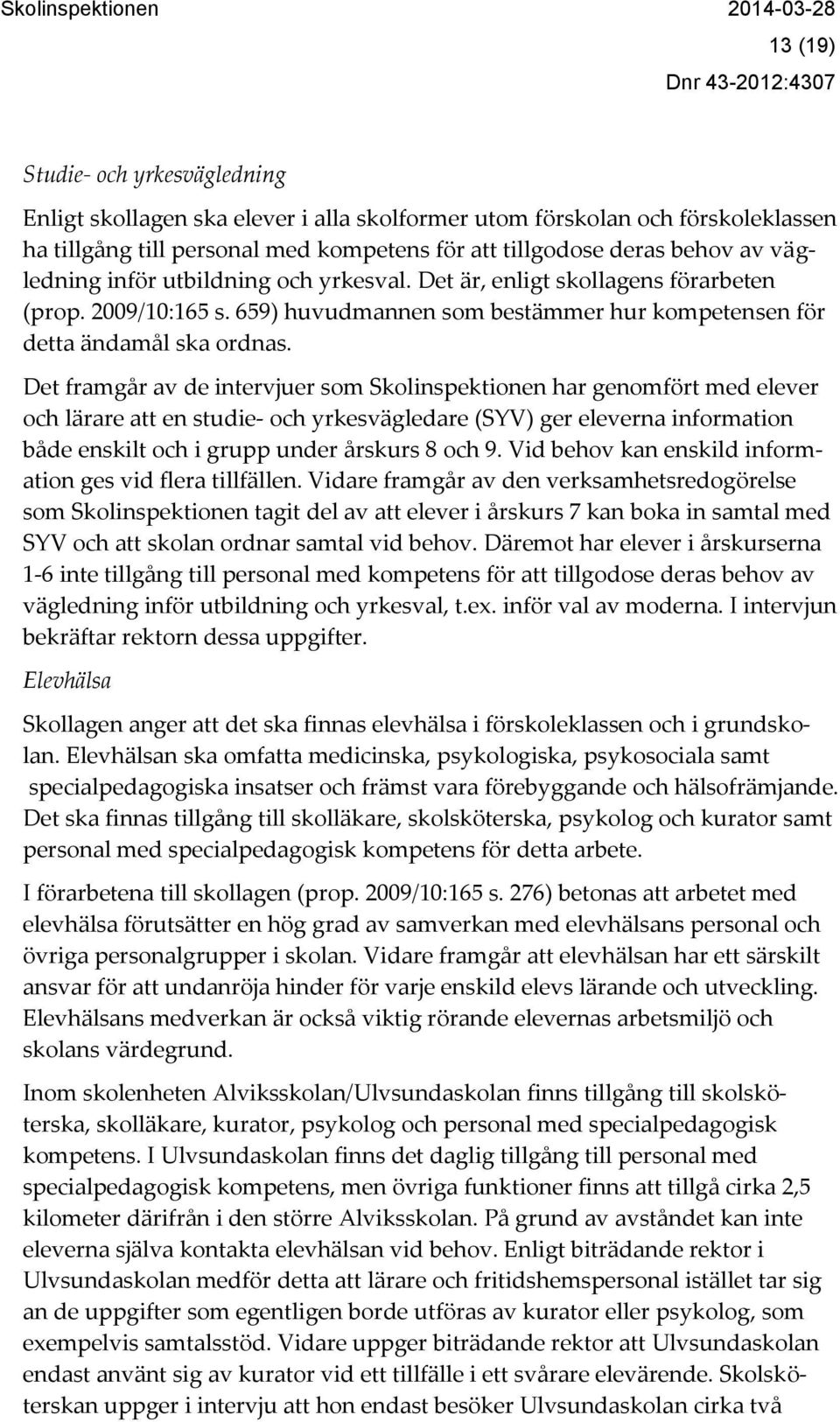 Det framgår av de intervjuer som Skolinspektionen har genomfört med elever och lärare att en studie- och yrkesvägledare (SYV) ger eleverna information både enskilt och i grupp under årskurs 8 och 9.