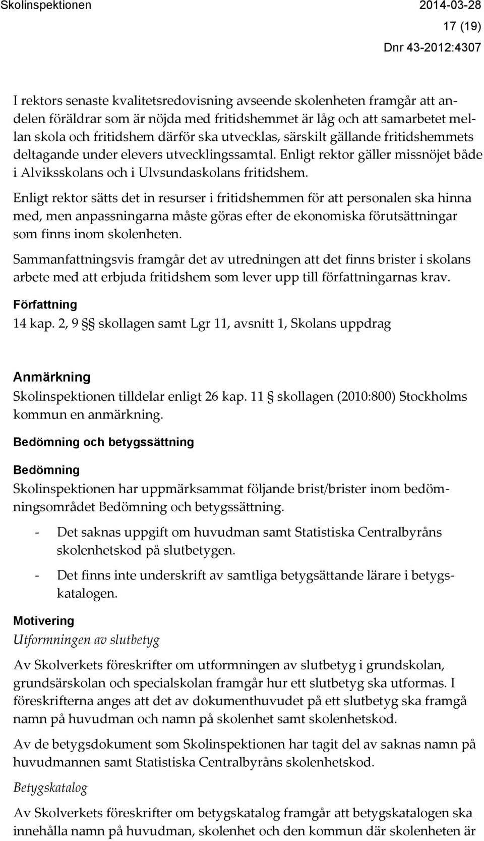 Enligt rektor sätts det in resurser i fritidshemmen för att personalen ska hinna med, men anpassningarna måste göras efter de ekonomiska förutsättningar som finns inom skolenheten.