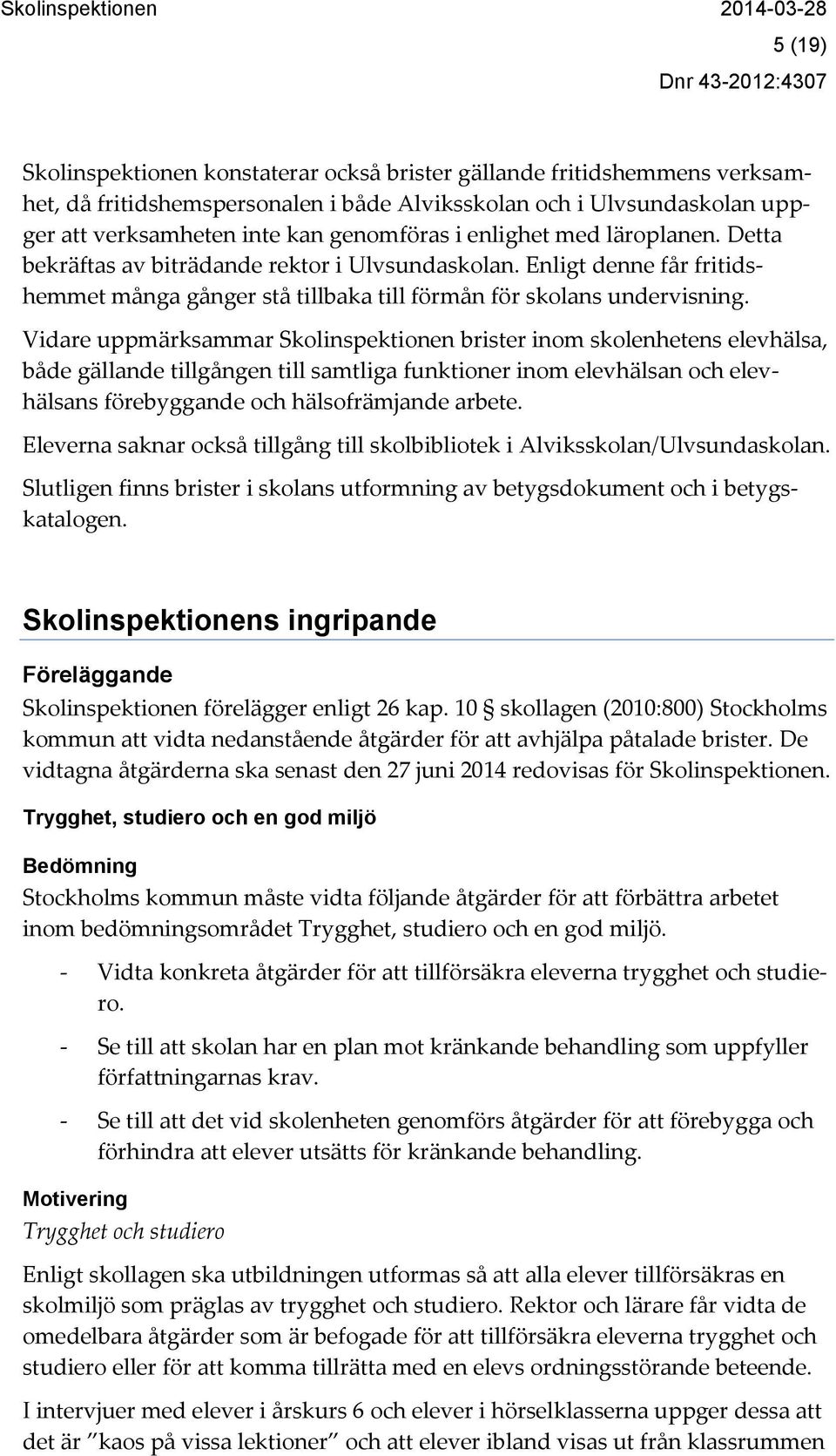 Vidare uppmärksammar Skolinspektionen brister inom skolenhetens elevhälsa, både gällande tillgången till samtliga funktioner inom elevhälsan och elevhälsans förebyggande och hälsofrämjande arbete.