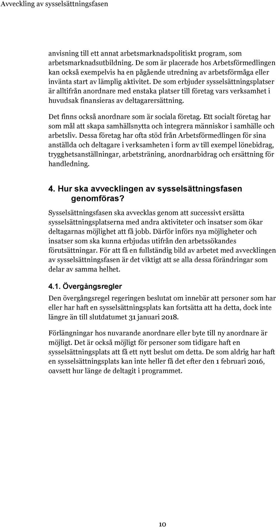 De som erbjuder sysselsättningsplatser är alltifrån anordnare med enstaka platser till företag vars verksamhet i huvudsak finansieras av deltagarersättning.