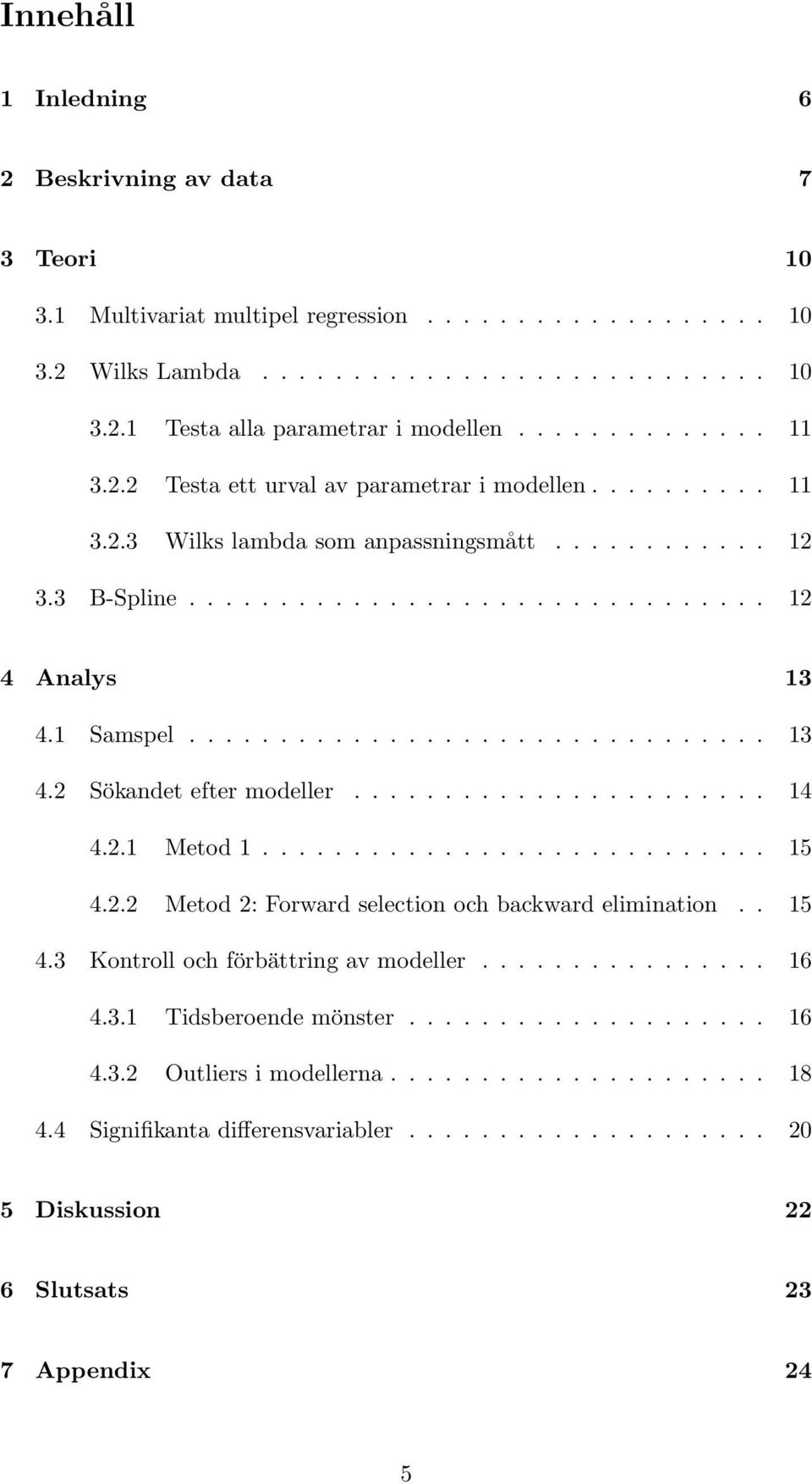 1 Samspel................................ 13 4.2 Sökandet efter modeller....................... 14 4.2.1 Metod 1............................ 15 4.2.2 Metod 2: Forward selection och backward elimination.